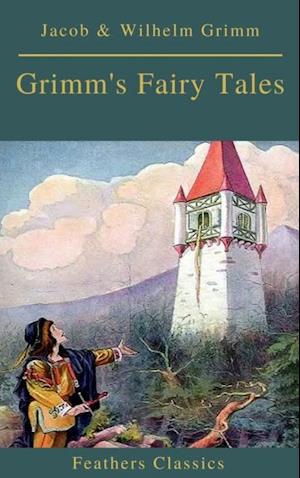 Grimm's Fairy Tales: Complete and Illustrated (Best Navigation, Active TOC)( Feathers Classics)