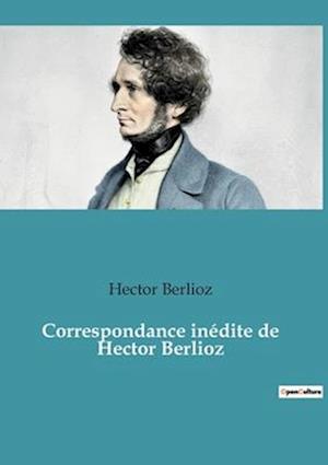 Correspondance inédite de Hector Berlioz