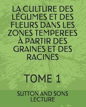 La Culture Des Légumes Et Des Fleurs Dans Les Zones Temperees À Partir Des Graines Et Des Racines