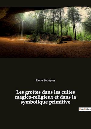 Les grottes dans les cultes magico-religieux et dans la symbolique primitive