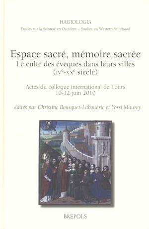 Espace Sacre, Memoire Sacree. Le Culte Des Eveques Dans Leurs Villes, Ive-Xxe Siecle