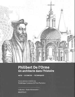 Philibert de L'Orme (1514-1570). Un Architecte Dans L'Histoire