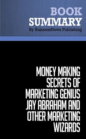 Summary: Money-Making Secrets of Marketing Genius Jay Abraham and Other Marketing Wizards