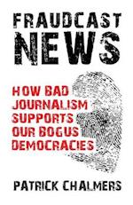 Fraudcast News - How Bad Journalism Supports Our Bogus Democracies 