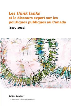 Les Think Tanks Et Le Discours Expert Sur Les Politiques Publiques Au Canada (1890-2015