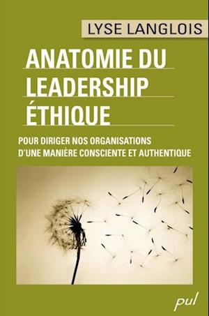 ANATOMIE DU LEADERSHIP ÉTHIQUE. POUR DIRIGER NOS ORGANISATIONS D’UNE MANIÈRE CONSCIENTE ET AUTHENTIQUE