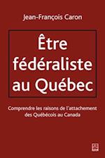 Etre fédéraliste au Québec.  Comprendre les raisons de l''attachement des Québécois au Canada