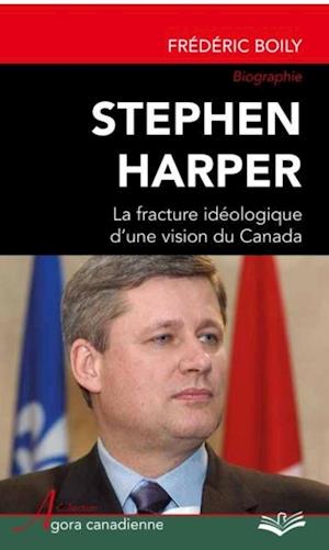 Stephen Harper : La fracture idéologique d''une vision du Canada