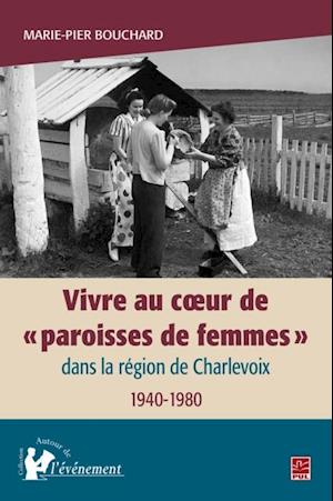 Vivre au cA ur de  paroisses de femmes  dans la region de Charlevoix, 1940-1980