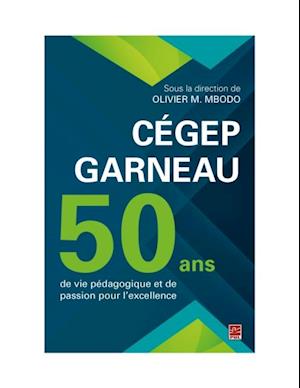 Cégep Garneau. 50 ans de vie pédagogique et de passion pour l''excellence