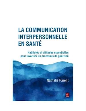 La communication interpersonnelle en sante. Habiletes et attitudes essentielles pour favoriser un processus de guerison