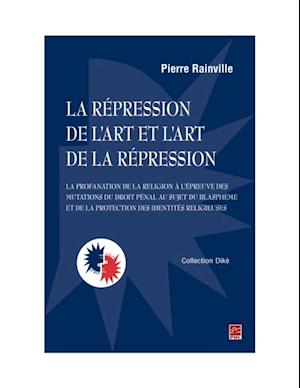 La répression de l’art et l''art de la répression : la profanation de la religion à l''épreuve des mutations du droit pénal au sujet du blasphème et de la protection des identités religieuses