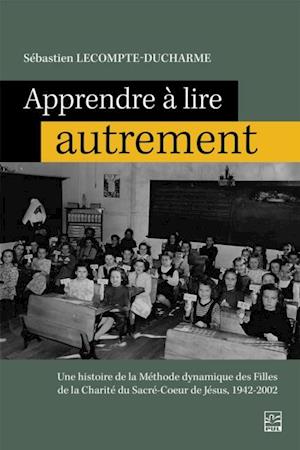 Apprendre a lire autrement. Une histoire de la methode dynamique des filles de la Charite du Sacre-Coeur de Jesus, 1942-2002