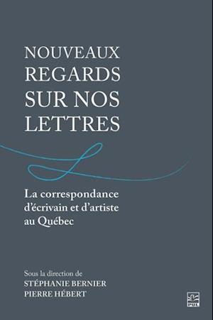 Nouveaux regards sur nos lettres. La correspondance d'ecrivain et d'artiste au Quebec