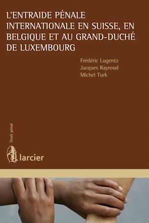 L''entraide pénale internationale en Suisse, en Belgique et au Grand-Duché de Luxembourg