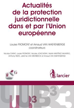 Actualités de la protection juridictionnelle dans et par l''Union européenne