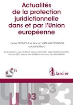 Actualités de la protection juridictionnelle dans et par l''Union européenne