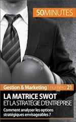 La matrice SWOT et la stratégie d''entreprise