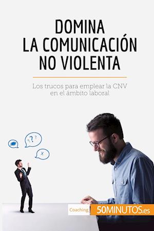 Domina la Comunicación No Violenta