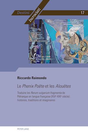 Le Phenix Poëte et les Alouëtes; Traduire les Rerum vulgarium fragmenta de Pétrarque en langue française (XVIe-XXIe siècle)