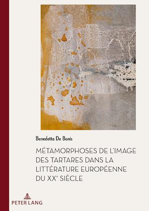 Métamorphoses de l'Image Des Tartares Dans La Littérature Européenne Du Xxe Siècle