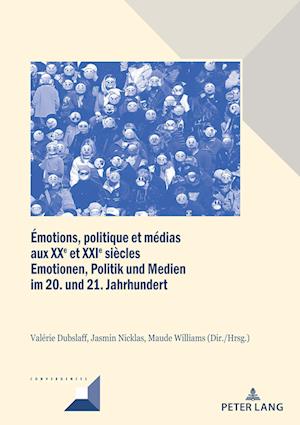 Emotions, Politique Et Medias A l'Epoque Contemporaine / Emotionen, Politik Und Medien in Der Zeitgeschichte