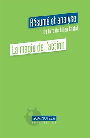 La magie de l''action (Résumé et analyse du livre de Julien Castel)