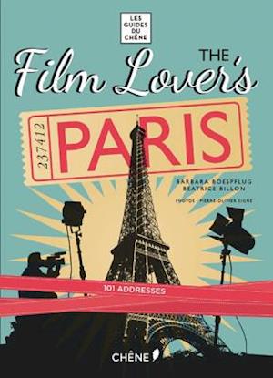 Film Lover's Paris: 101 Legendary Addresses that Inspired Great Movies