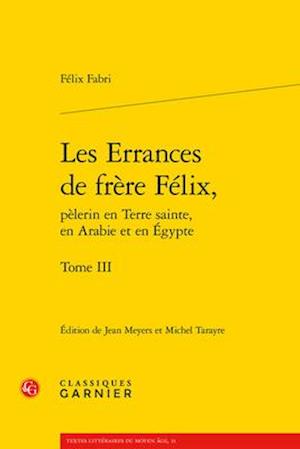 Les Errances de Frere Felix, Pelerin En Terre Sainte, En Arabie Et En Egypte. Tome III