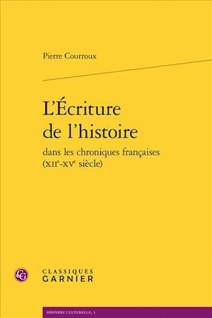 L'Ecriture de L'Histoire Dans Les Chroniques Francaises (Xiie-Xve Siecle)