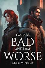 YOU ARE BAD AND I AM WORSE 