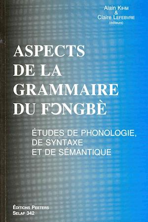 Aspects de La Grammaire Du Fongbe. Etudes de Phonologie, de Syntaxe Et de Semantique
