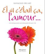 Et si c''était ça, l''amour... Un hommage aux femmes de ma vie