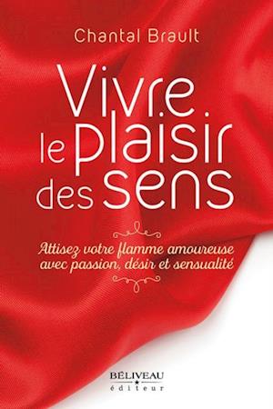 Vivre le plaisir des sens : Attisez votre flamme amoureuse avec passion, désir et sensualité