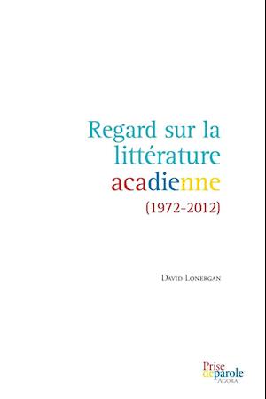 Regard Sur La Littérature Acadienne (1972-2012)