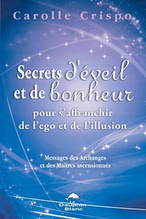 Secrets d''éveil et de bonheur pour s''affranchir de l''ego et de l''illusion