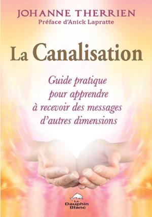 La Canalisation : Guide pratique pour apprendre a recevoir des messages d'autres dimensions