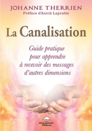 La Canalisation : Guide pratique pour apprendre à recevoir des messages d''autres dimensions