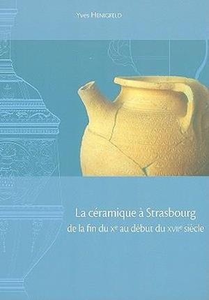 La Ceramique de Strasbourg de La Fin Du Xe Au Debut Du XVIIe Siecle