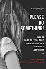 PLEASE DO SOMETHING!: (CYBER) PORN SEX VIOLENCE DRUGS ADDICTION BULLYING SELF-HARM ... 