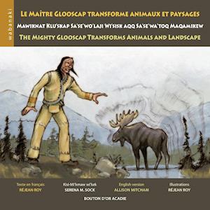 Le maître Glooscap transforme animaux et paysages / Mawiknat Klu'skap Sa'se'wo'laji Wi'sik Aqq Sa'se'wa'too Maqamikew / The Mighty Glooscap Transforms Animals and Landscape