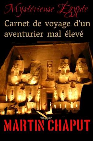 MYSTERIEUSE EGYPTE: CARNET DE VOYAGE D'UN AVENTURIER MAL ELEVE