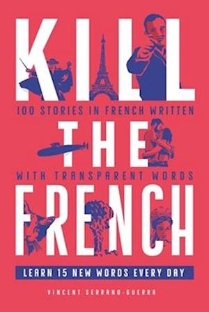 Kill The French: 100 stories in French written with transparent words