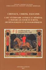 Chevaux, Chiens, Faucons. l'Art Veterinaire Antique Et Medieval a Travers Les Sources Ecrites, Archeologiques Et Iconographiques
