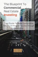 The Blueprint To Commercial Real Estate Investing: Your Guide To Make Sustainable Stream Of Passive Income Through Smart Buy 