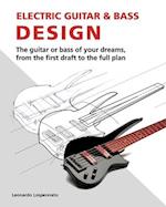 Electric Guitar and Bass Design: The guitar or bass of your dreams, from the first draft to the complete plan 