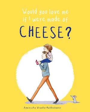 Would you love me if I were made of cheese?