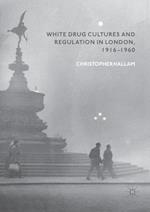 White Drug Cultures and Regulation in London, 1916–1960