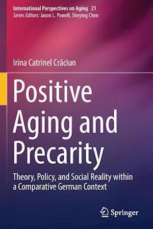 Positive Aging and Precarity : Theory, Policy, and Social Reality within a Comparative German Context