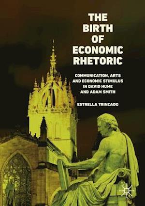 The Birth of Economic Rhetoric : Communication, Arts and Economic Stimulus in David Hume and Adam Smith